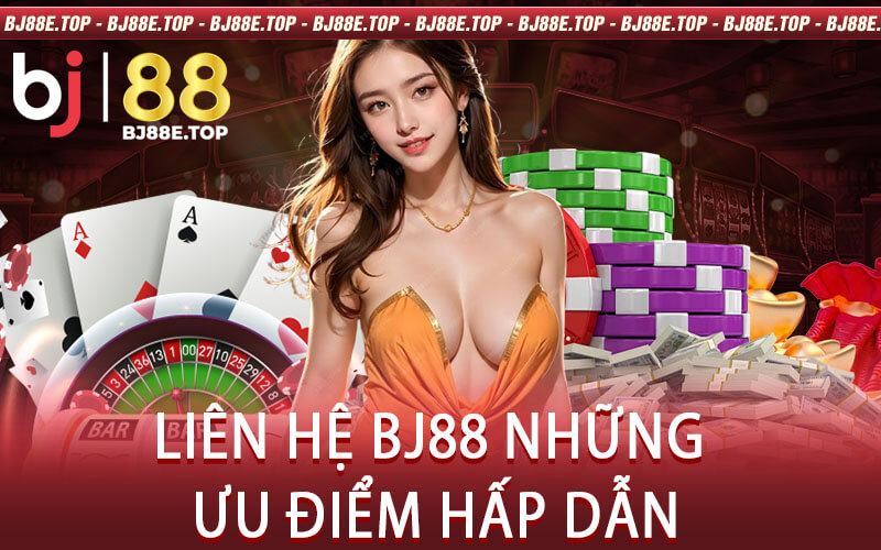 Liên Hệ BJ88 Những Ưu Điểm Hấp Dẫn